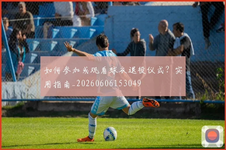 如何参加或观看球衣退役仪式？实用指南_20260606153049