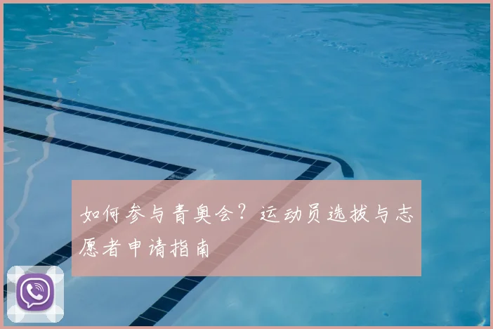 如何参与青奥会？运动员选拔与志愿者申请指南
