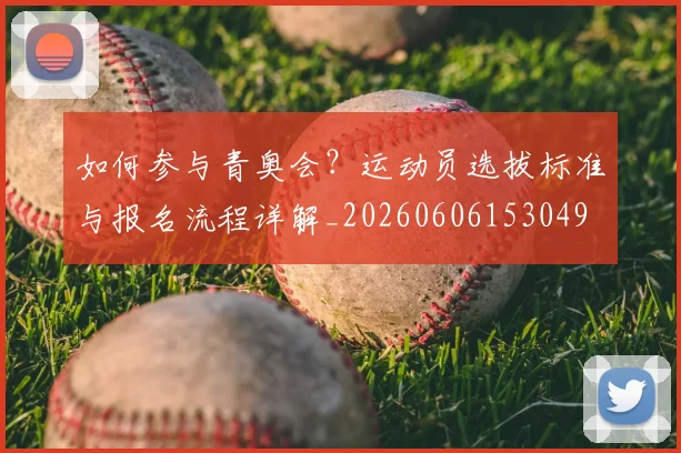 如何参与青奥会？运动员选拔标准与报名流程详解_20260606153049