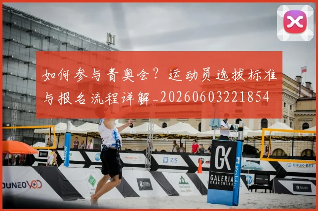 如何参与青奥会？运动员选拔标准与报名流程详解_20260603221854