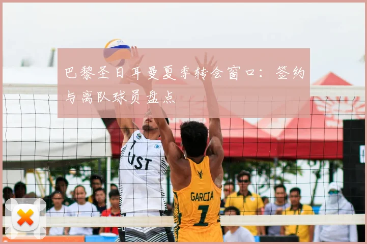 巴黎圣日耳曼夏季转会窗口：签约与离队球员盘点