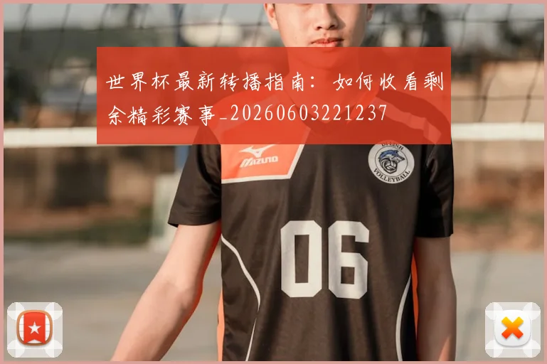 世界杯最新转播指南：如何收看剩余精彩赛事_20260603221237
