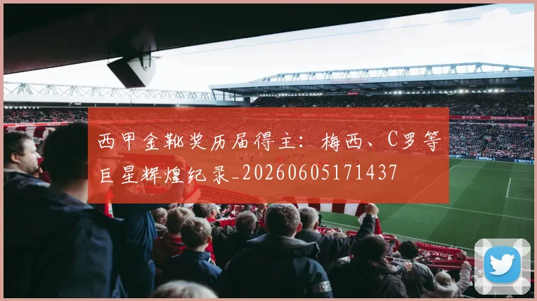 西甲金靴奖历届得主:梅西、C罗等巨星辉煌纪录_20260605171437