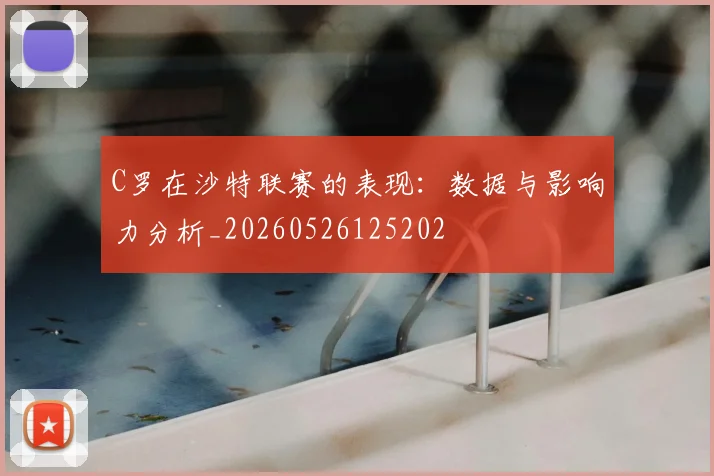 C罗在沙特联赛的表现：数据与影响力分析_20260526125202