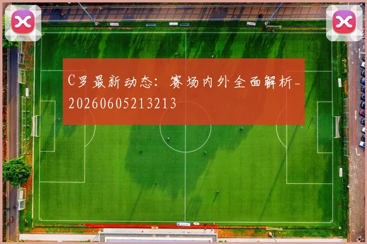 C罗最新动态：赛场内外全面解析_20260605213213