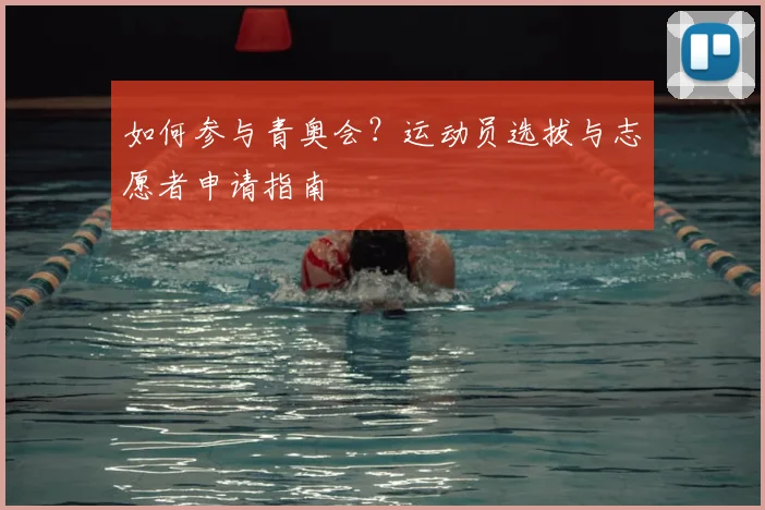 如何参与青奥会？运动员选拔与志愿者申请指南