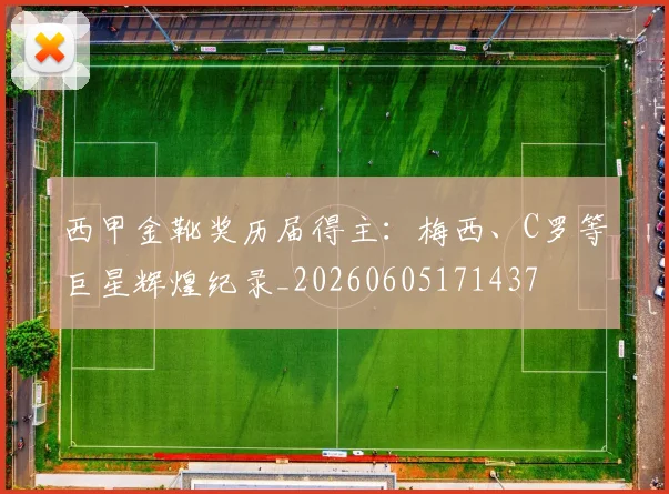 西甲金靴奖历届得主：梅西、C罗等巨星辉煌纪录_20260605171437