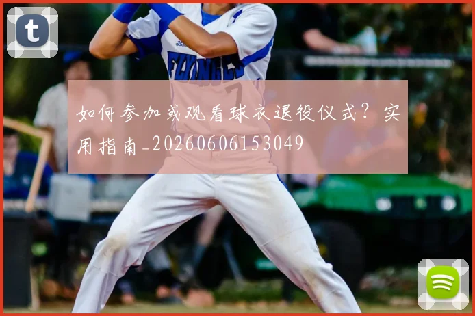 如何参加或观看球衣退役仪式？实用指南_20260606153049
