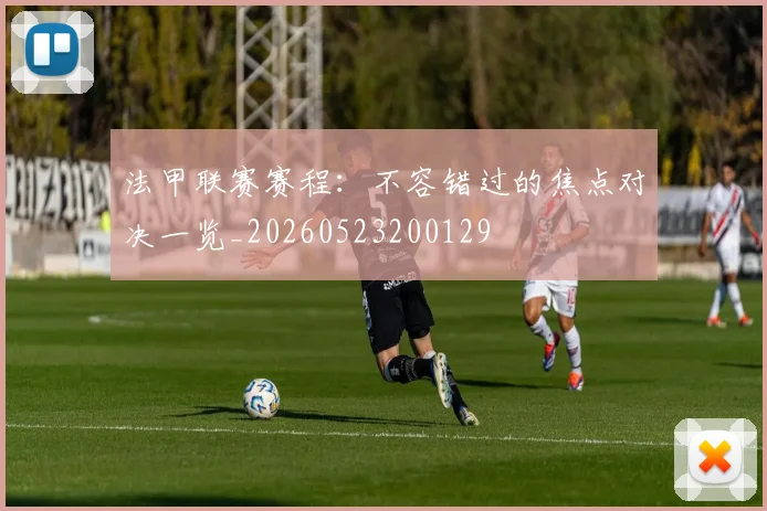 法甲联赛赛程：不容错过的焦点对决一览_20260523200129