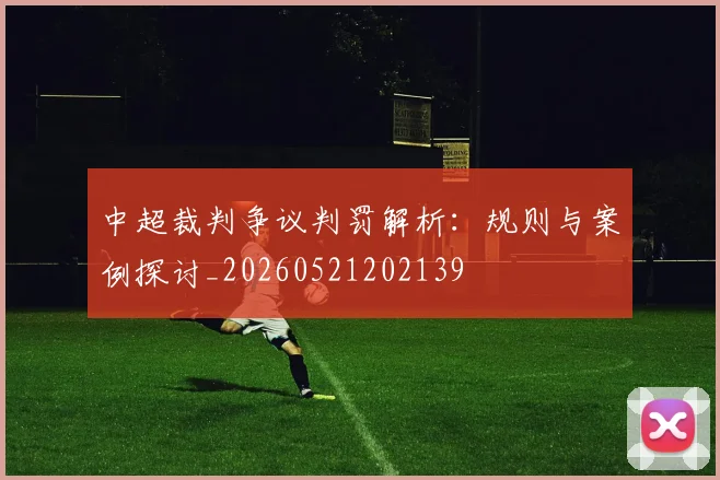 中超裁判争议判罚解析：规则与案例探讨_20260521202139
